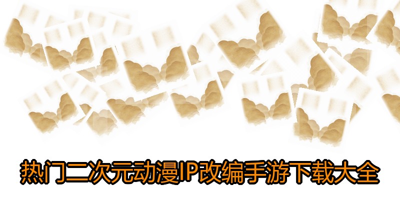 热门二次元动漫IP改编手游下载大全