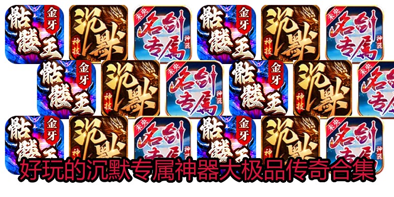 好玩的沉默专属神器大极品传奇合集