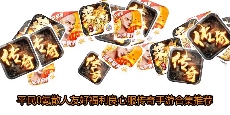 平民0氪散人友好福利良心服传奇手游合集推荐