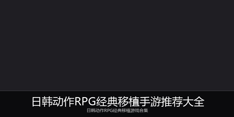日韩动作RPG经典移植手游推荐大全