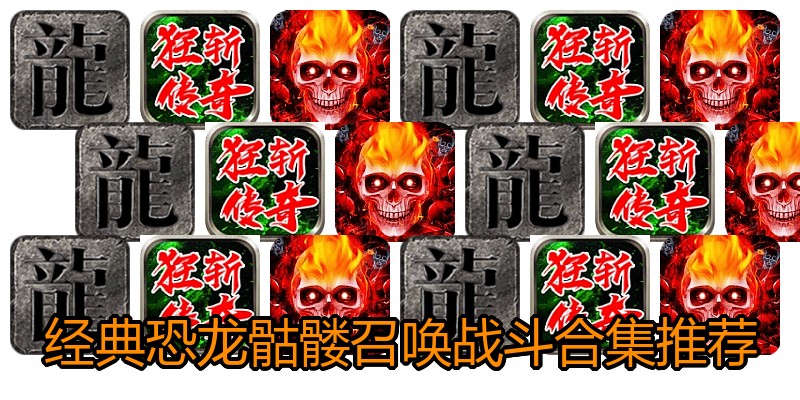 经典恐龙骷髅召唤战斗合集推荐