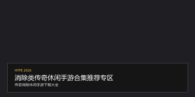 消除类传奇休闲手游合集推荐专区