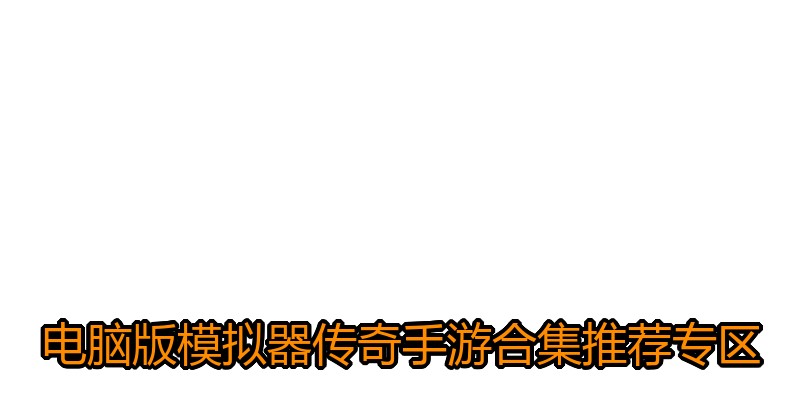 电脑版模拟器传奇手游合集推荐专区