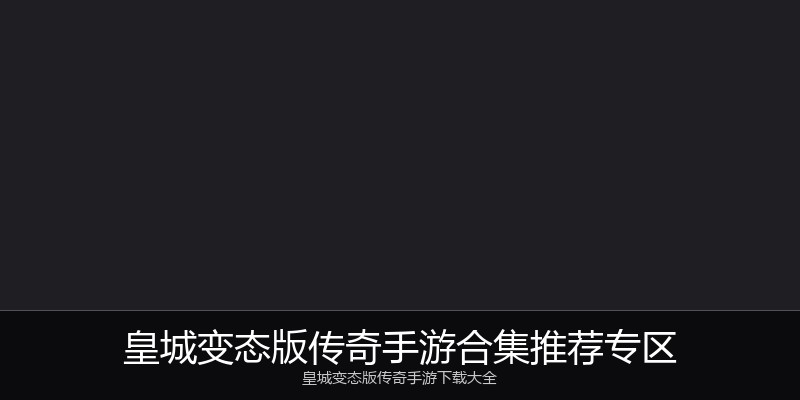 皇城变态版传奇手游合集推荐专区