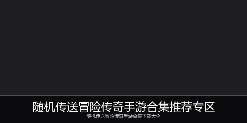 随机传送冒险传奇手游合集推荐专区